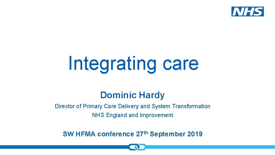 Integrating care Dominic Hardy Director of Primary Care Delivery and System Transformation NHS England