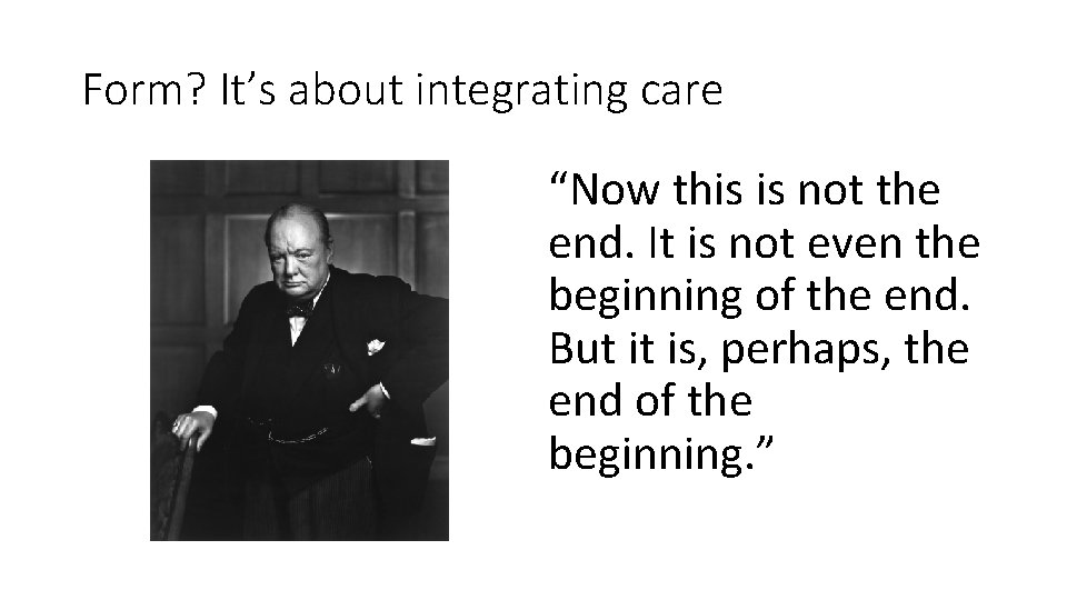 Form? It’s about integrating care “Now this is not the end. It is not