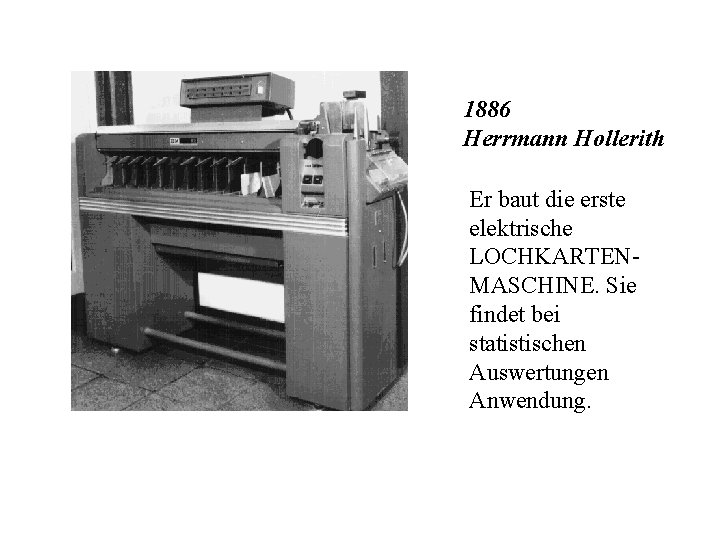 1886 Herrmann Hollerith Er baut die erste elektrische LOCHKARTENMASCHINE. Sie findet bei statistischen Auswertungen