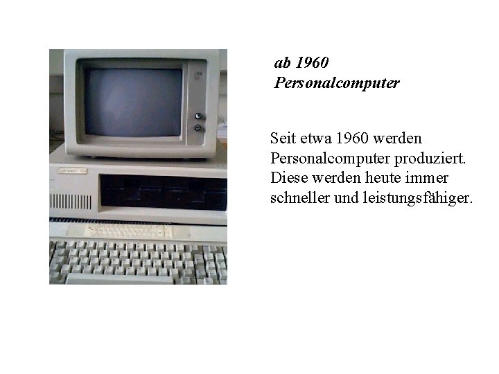 ab 1960 Personalcomputer Seit etwa 1960 werden Personalcomputer produziert. Diese werden heute immer schneller