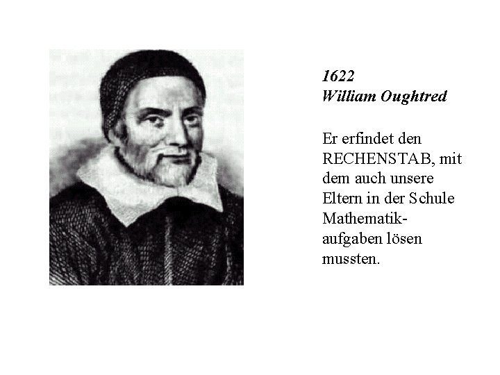 1622 William Oughtred Er erfindet den RECHENSTAB, mit dem auch unsere Eltern in der