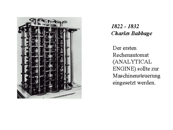 1822 - 1832 Charles Babbage Der ersten Rechenautomat (ANALYTICAL ENGINE) sollte zur Maschinensteuerung eingesetzt