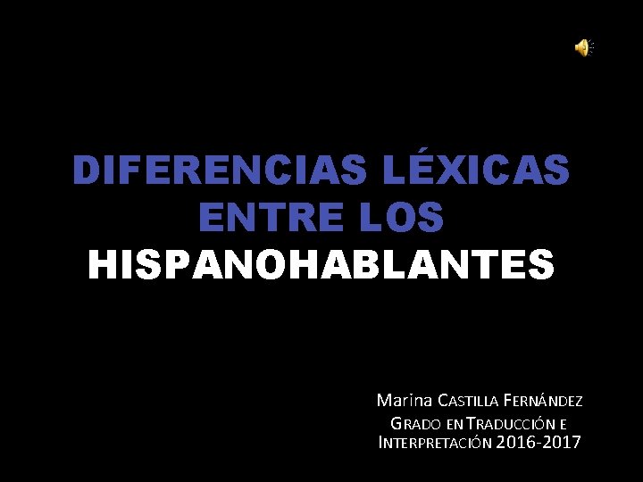 DIFERENCIAS LÉXICAS ENTRE LOS HISPANOHABLANTES Marina CASTILLA FERNÁNDEZ GRADO EN TRADUCCIÓN E INTERPRETACIÓN 2016