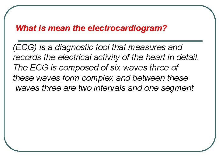 What is mean the electrocardiogram? (ECG) is a diagnostic tool that measures and records