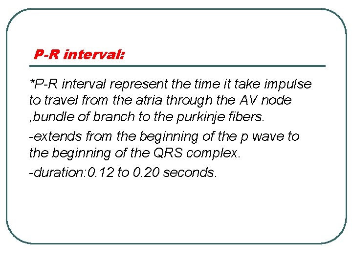 P-R interval: *P-R interval represent the time it take impulse to travel from the