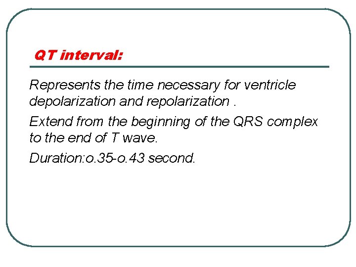 QT interval: Represents the time necessary for ventricle depolarization and repolarization. Extend from the
