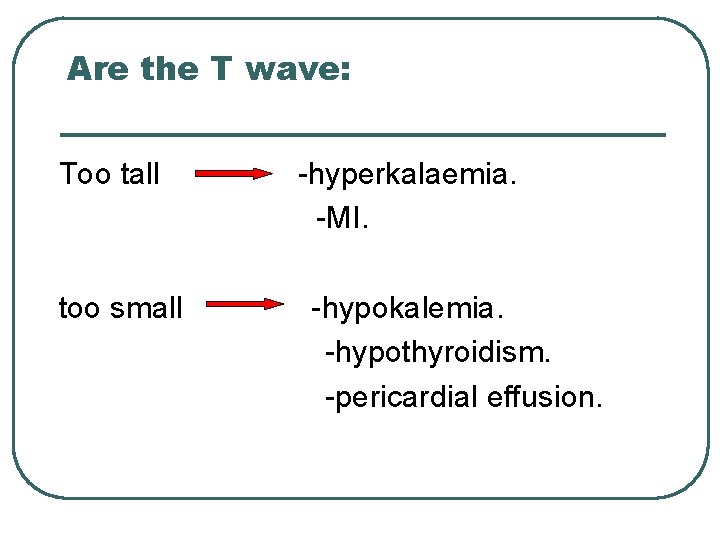 Are the T wave: Too tall too small -hyperkalaemia. -MI. -hypokalemia. -hypothyroidism. -pericardial effusion.