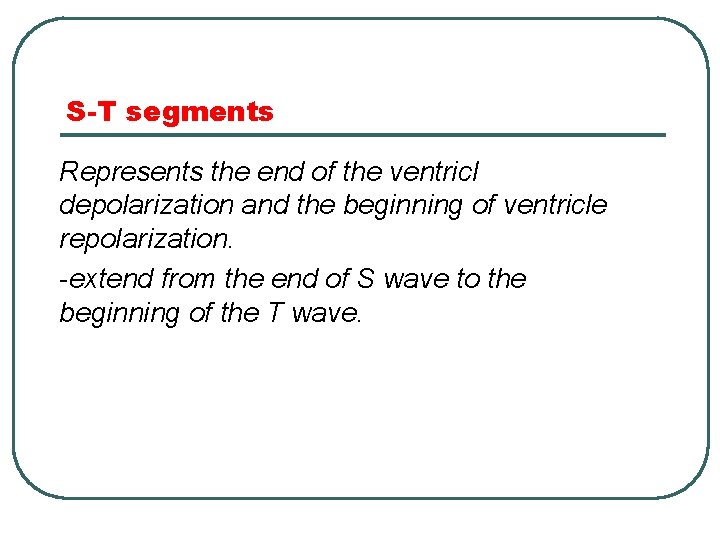 S-T segments Represents the end of the ventricl depolarization and the beginning of ventricle