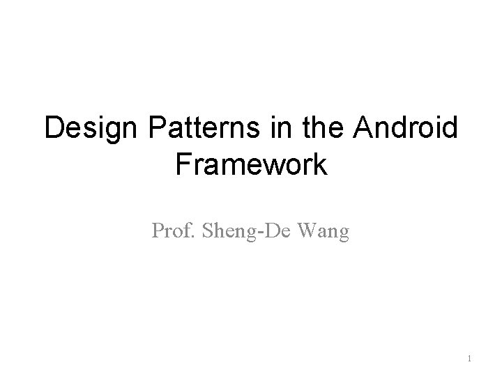 Design Patterns in the Android Framework Prof. Sheng-De Wang 1 