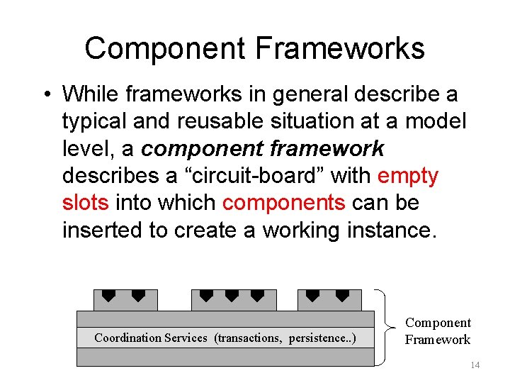 Component Frameworks • While frameworks in general describe a typical and reusable situation at