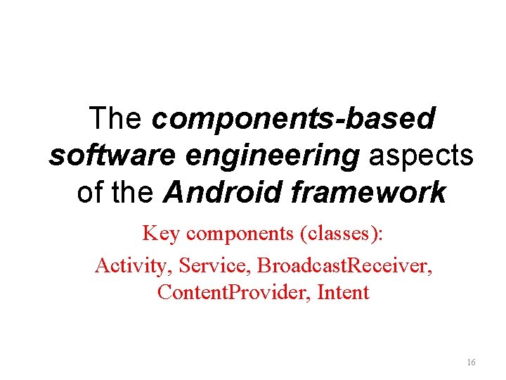 The components-based software engineering aspects of the Android framework Key components (classes): Activity, Service,