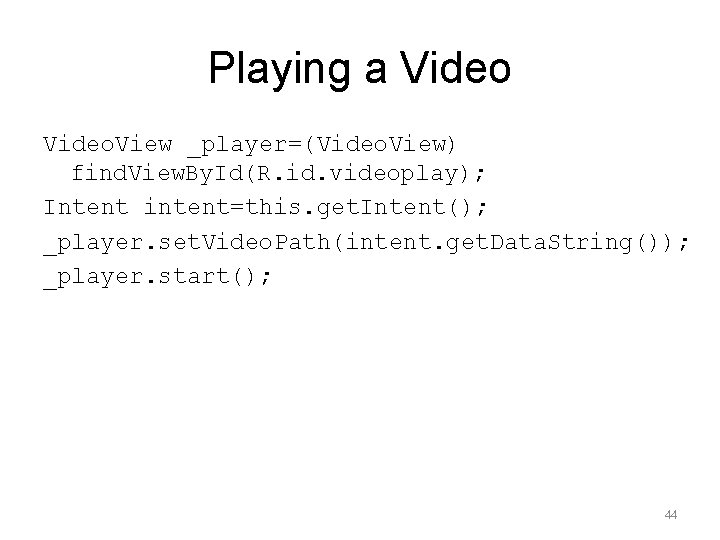 Playing a Video. View _player=(Video. View) find. View. By. Id(R. id. videoplay); Intent intent=this.