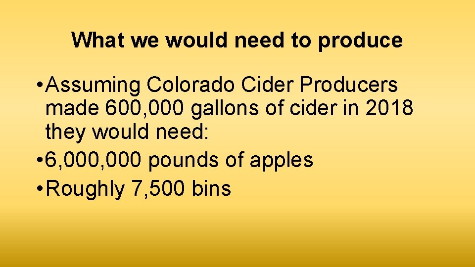 What we would need to produce • Assuming Colorado Cider Producers made 600, 000