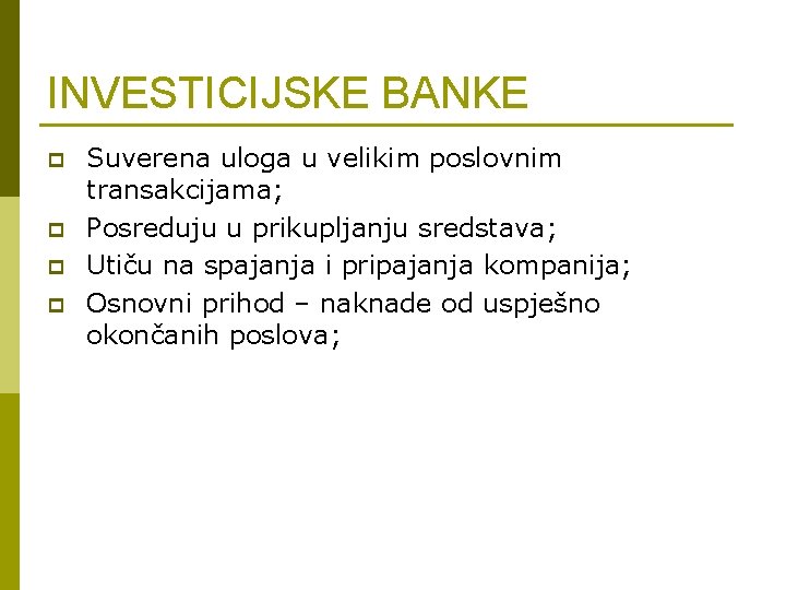 INVESTICIJSKE BANKE p p Suverena uloga u velikim poslovnim transakcijama; Posreduju u prikupljanju sredstava;