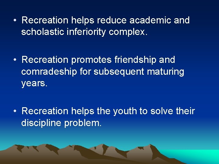  • Recreation helps reduce academic and scholastic inferiority complex. • Recreation promotes friendship