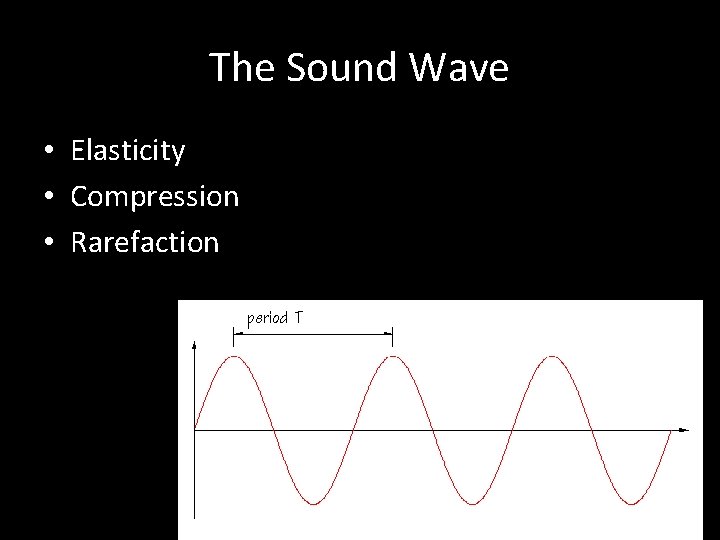 The Sound Wave • Elasticity • Compression • Rarefaction 