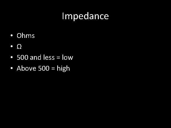 Impedance • • Ohms Ω 500 and less = low Above 500 = high