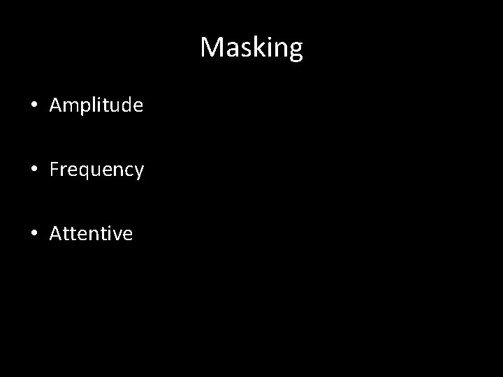 Masking • Amplitude • Frequency • Attentive 