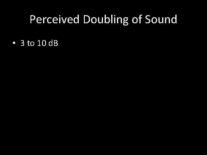 Perceived Doubling of Sound • 3 to 10 d. B 