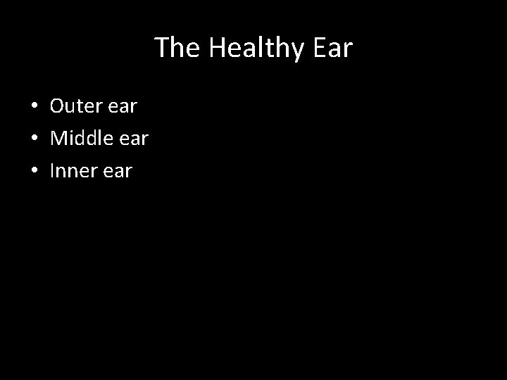 The Healthy Ear • Outer ear • Middle ear • Inner ear 