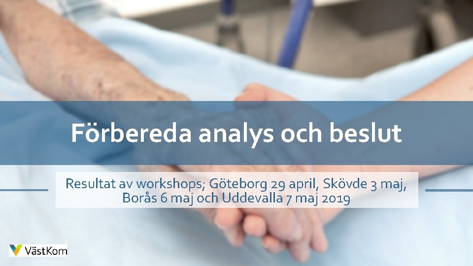 Förbereda analys och beslut Resultat av workshops; Göteborg 29 april, Skövde 3 maj, Borås