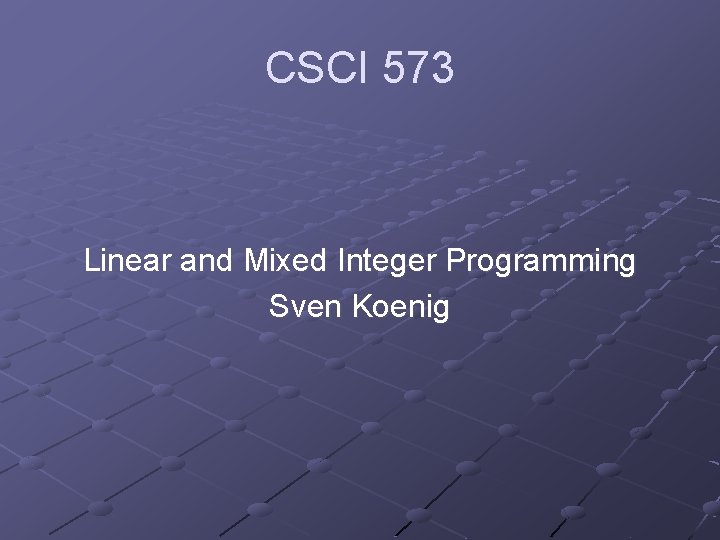 CSCI 573 Linear and Mixed Integer Programming Sven Koenig 