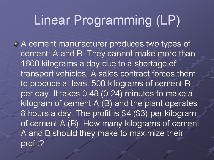 Linear Programming (LP) A cement manufacturer produces two types of cement: A and B.