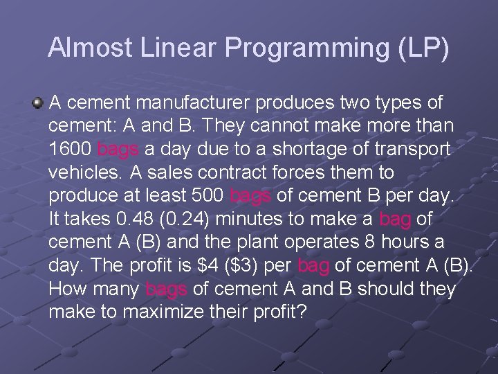 Almost Linear Programming (LP) A cement manufacturer produces two types of cement: A and