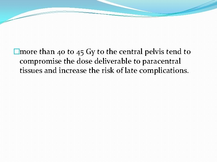 �more than 40 to 45 Gy to the central pelvis tend to compromise the �more than 40 to 45 Gy to the central pelvis tend to compromise the