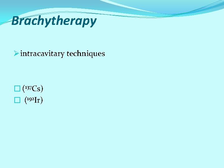 Brachytherapy Ø intracavitary techniques � (137 Cs) � (192 Ir) Brachytherapy Ø intracavitary techniques � (137 Cs) � (192 Ir)