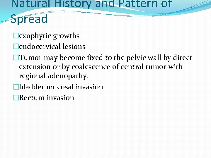 Natural History and Pattern of Spread �exophytic growths �endocervical lesions �Tumor may become fixed Natural History and Pattern of Spread �exophytic growths �endocervical lesions �Tumor may become fixed