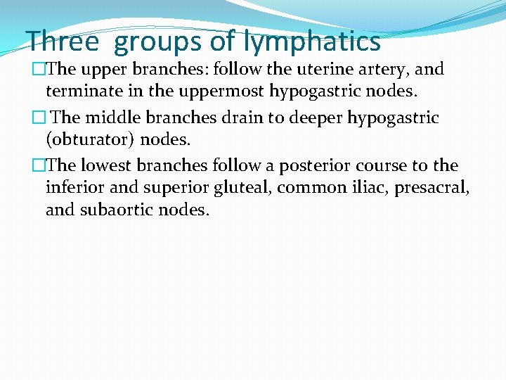 Three groups of lymphatics �The upper branches: follow the uterine artery, and terminate in Three groups of lymphatics �The upper branches: follow the uterine artery, and terminate in