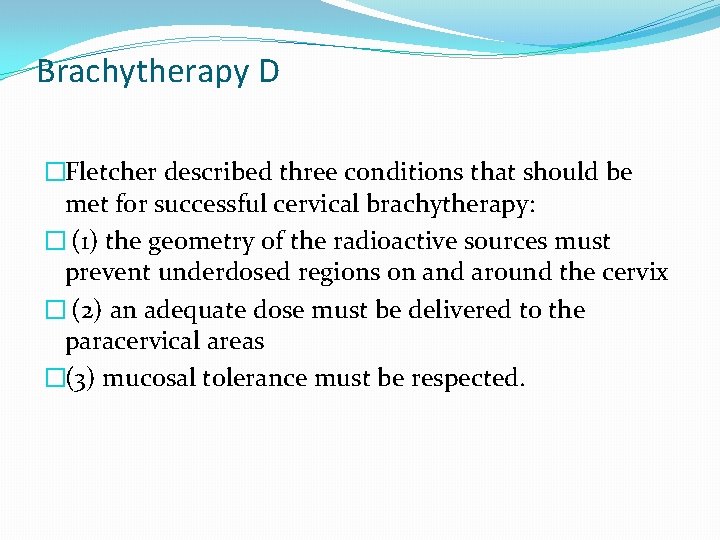Brachytherapy D �Fletcher described three conditions that should be met for successful cervical brachytherapy: Brachytherapy D �Fletcher described three conditions that should be met for successful cervical brachytherapy: