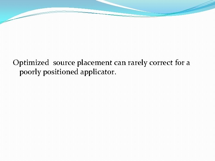 Optimized source placement can rarely correct for a poorly positioned applicator. Optimized source placement can rarely correct for a poorly positioned applicator.