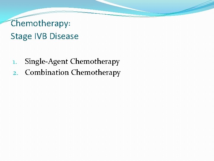 Chemotherapy: Stage IVB Disease 1. Single-Agent Chemotherapy 2. Combination Chemotherapy Chemotherapy: Stage IVB Disease 1. Single-Agent Chemotherapy 2. Combination Chemotherapy