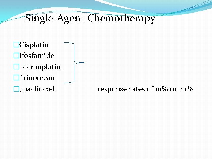 Single-Agent Chemotherapy �Cisplatin �Ifosfamide �, carboplatin, � irinotecan �, paclitaxel response rates of 10% Single-Agent Chemotherapy �Cisplatin �Ifosfamide �, carboplatin, � irinotecan �, paclitaxel response rates of 10%