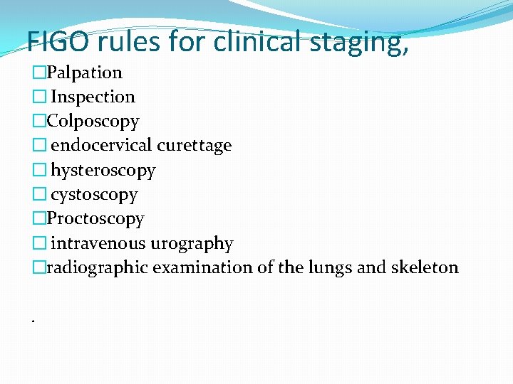 FIGO rules for clinical staging, �Palpation � Inspection �Colposcopy � endocervical curettage � hysteroscopy FIGO rules for clinical staging, �Palpation � Inspection �Colposcopy � endocervical curettage � hysteroscopy