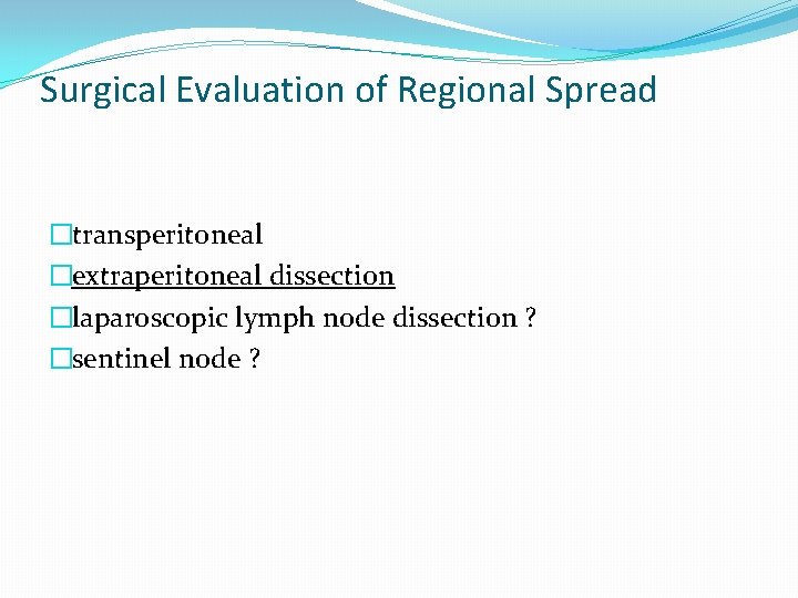 Surgical Evaluation of Regional Spread �transperitoneal �extraperitoneal dissection �laparoscopic lymph node dissection ? �sentinel Surgical Evaluation of Regional Spread �transperitoneal �extraperitoneal dissection �laparoscopic lymph node dissection ? �sentinel