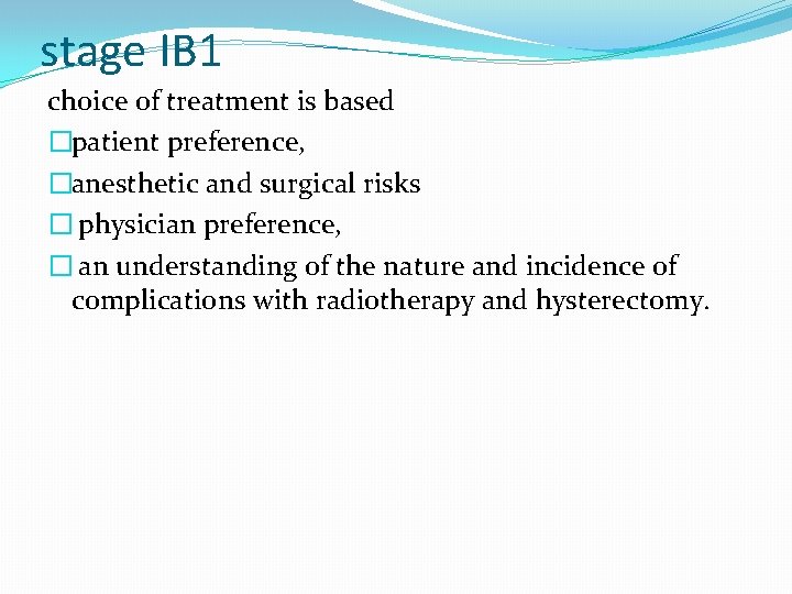 stage IB 1 choice of treatment is based �patient preference, �anesthetic and surgical risks stage IB 1 choice of treatment is based �patient preference, �anesthetic and surgical risks