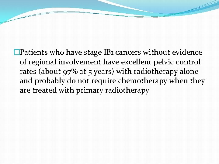 �Patients who have stage IB 1 cancers without evidence of regional involvement have excellent �Patients who have stage IB 1 cancers without evidence of regional involvement have excellent