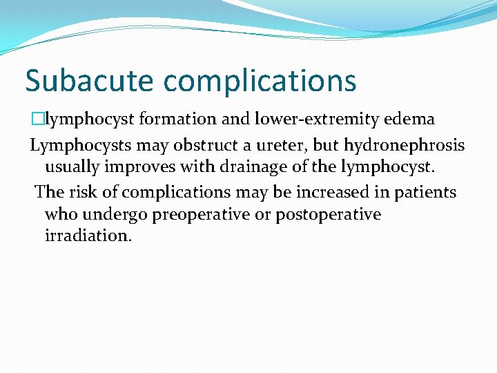 Subacute complications �lymphocyst formation and lower-extremity edema Lymphocysts may obstruct a ureter, but hydronephrosis Subacute complications �lymphocyst formation and lower-extremity edema Lymphocysts may obstruct a ureter, but hydronephrosis