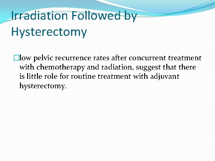 Irradiation Followed by Hysterectomy �low pelvic recurrence rates after concurrent treatment with chemotherapy and Irradiation Followed by Hysterectomy �low pelvic recurrence rates after concurrent treatment with chemotherapy and