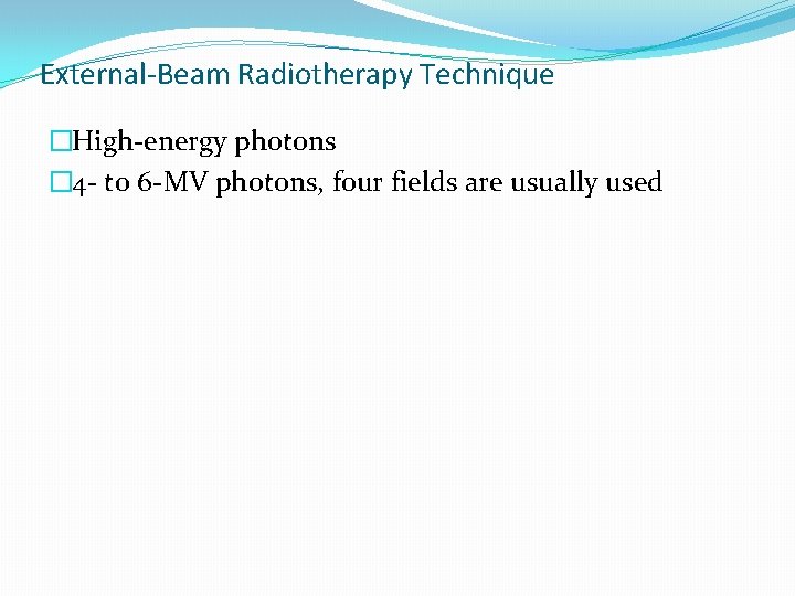 External-Beam Radiotherapy Technique �High-energy photons � 4 - to 6 -MV photons, four fields External-Beam Radiotherapy Technique �High-energy photons � 4 - to 6 -MV photons, four fields