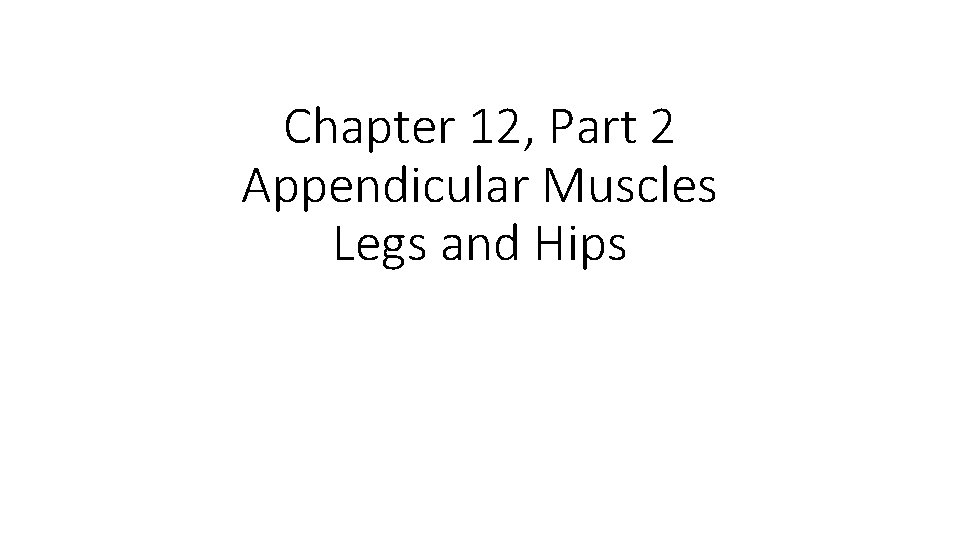 Chapter 12, Part 2 Appendicular Muscles Legs and Hips 
