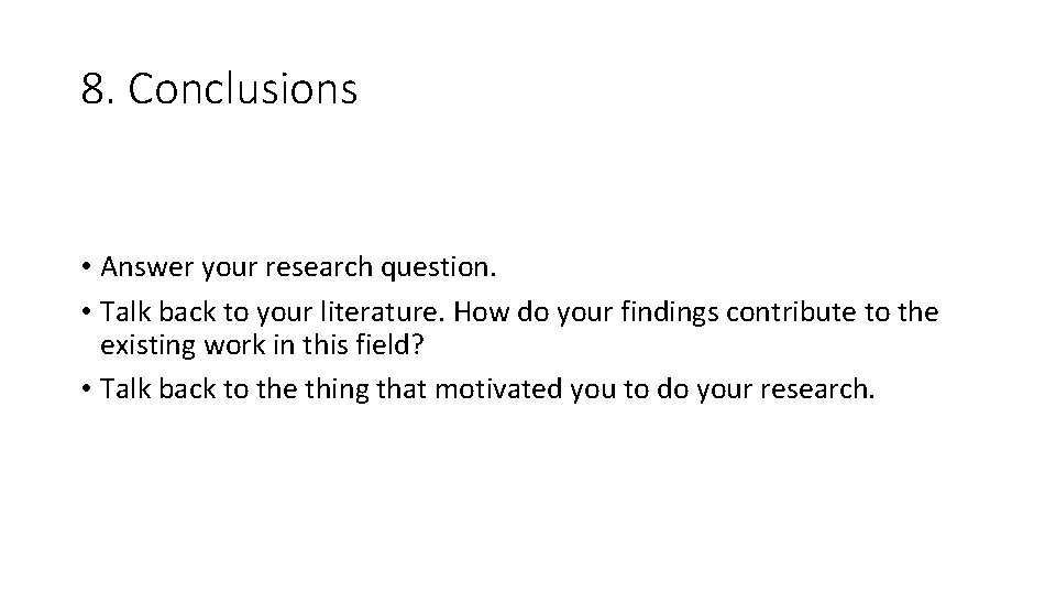 8. Conclusions • Answer your research question. • Talk back to your literature. How