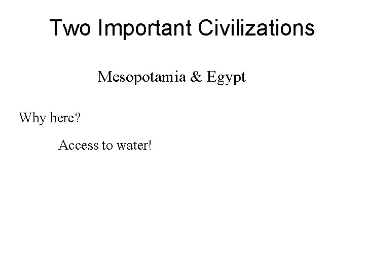 Two Important Civilizations Mesopotamia & Egypt Why here? Access to water! Two Important Civilizations Mesopotamia & Egypt Why here? Access to water!