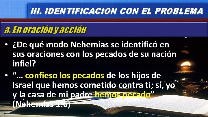III. IDENTIFICACION CON EL PROBLEMA • ¿De qué modo Nehemías se identificó en sus