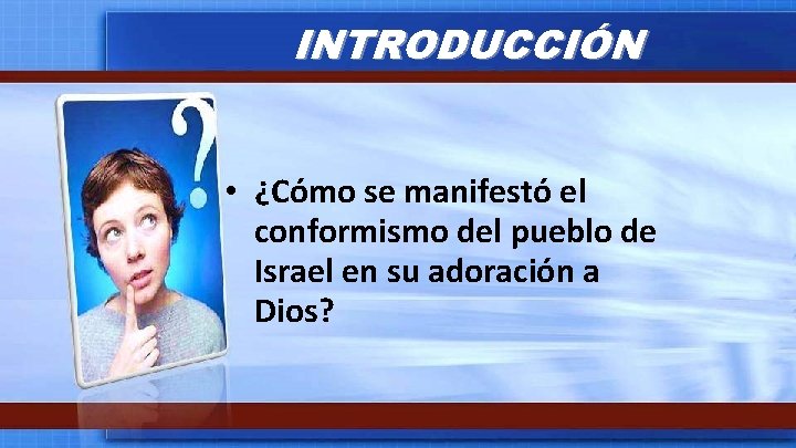 INTRODUCCIÓN • ¿Cómo se manifestó el conformismo del pueblo de Israel en su adoración