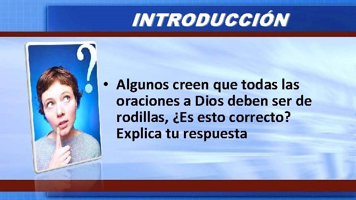 INTRODUCCIÓN • Algunos creen que todas las oraciones a Dios deben ser de rodillas,