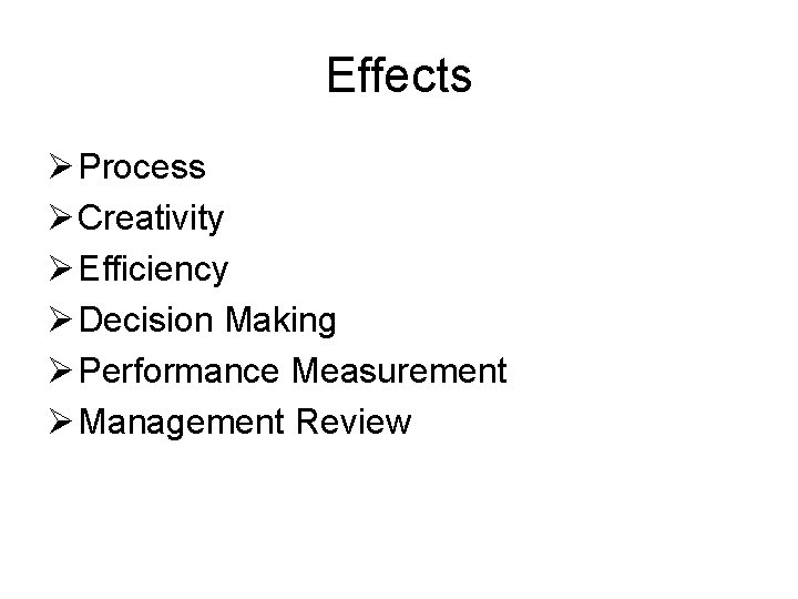 Effects Ø Process Ø Creativity Ø Efficiency Ø Decision Making Ø Performance Measurement Ø